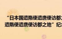 “日本国遣隋使遣唐使访都之地”纪念碑亭（关于“日本国遣隋使遣唐使访都之地”纪念碑亭的简介）