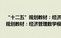 “十二五”规划教材：经济管理数学模型（关于“十二五”规划教材：经济管理数学模型的简介）