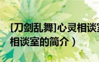 [刀剑乱舞]心灵相谈室（关于[刀剑乱舞]心灵相谈室的简介）