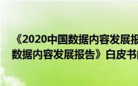 《2020中国数据内容发展报告》白皮书（关于《2020中国数据内容发展报告》白皮书的简介）