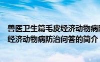 兽医卫生篇毛皮经济动物病防治问答（关于兽医卫生篇毛皮经济动物病防治问答的简介）