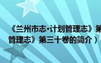 《兰州市志·计划管理志》第三十卷（关于《兰州市志·计划管理志》第三十卷的简介）