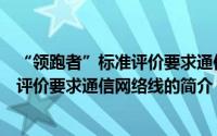 “领跑者”标准评价要求通信网络线（关于“领跑者”标准评价要求通信网络线的简介）