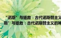 “诺斯”与拯救：古代诺斯替主义的神话、哲学与精神修炼（关于“诺斯”与拯救：古代诺斯替主义的神话、哲学与精神修炼的简介）