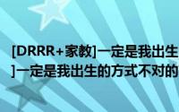 [DRRR+家教]一定是我出生的方式不对（关于[DRRR+家教]一定是我出生的方式不对的简介）