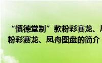 “慎德堂制”款粉彩赛龙、凤舟图盘（关于“慎德堂制”款粉彩赛龙、凤舟图盘的简介）