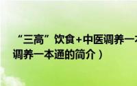 “三高”饮食+中医调养一本通（关于“三高”饮食+中医调养一本通的简介）