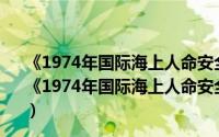 《1974年国际海上人命安全公约》1998年5月修正案（关于《1974年国际海上人命安全公约》1998年5月修正案的简介）