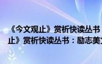 《今文观止》赏析快读丛书：励志美文赏析（关于《今文观止》赏析快读丛书：励志美文赏析的简介）