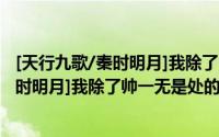 [天行九歌/秦时明月]我除了帅一无是处（关于[天行九歌/秦时明月]我除了帅一无是处的简介）