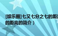 [娱乐圈]七又七分之七的距离（关于[娱乐圈]七又七分之七的距离的简介）