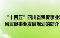 “十四五”四川省贸促事业发展规划（关于“十四五”四川省贸促事业发展规划的简介）