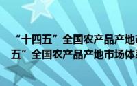 “十四五”全国农产品产地市场体系发展规划（关于“十四五”全国农产品产地市场体系发展规划的简介）