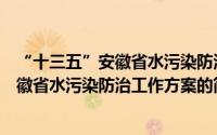 “十三五”安徽省水污染防治工作方案（关于“十三五”安徽省水污染防治工作方案的简介）