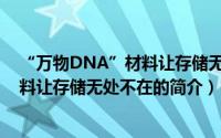 “万物DNA”材料让存储无处不在（关于“万物DNA”材料让存储无处不在的简介）