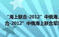 “海上联合-2012”中俄海上联合军事演习（关于“海上联合-2012”中俄海上联合军事演习的简介）