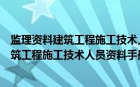 监理资料建筑工程施工技术人员资料手册（关于监理资料建筑工程施工技术人员资料手册的简介）