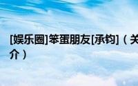 [娱乐圈]笨蛋朋友[承钧]（关于[娱乐圈]笨蛋朋友[承钧]的简介）