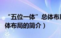 “五位一体”总体布局（关于“五位一体”总体布局的简介）