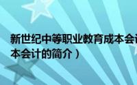 新世纪中等职业教育成本会计（关于新世纪中等职业教育成本会计的简介）