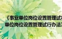 《事业单位岗位设置管理试行办法》实施意见（关于《事业单位岗位设置管理试行办法》实施意见的简介）