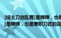 [综主刀剑乱舞]是婶婶，也是兼职刀匠（关于[综主刀剑乱舞]是婶婶，也是兼职刀匠的简介）