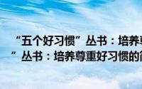 “五个好习惯”丛书：培养尊重好习惯（关于“五个好习惯”丛书：培养尊重好习惯的简介）