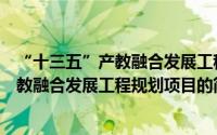 “十三五”产教融合发展工程规划项目（关于“十三五”产教融合发展工程规划项目的简介）