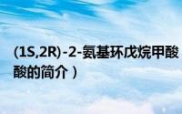 (1S,2R)-2-氨基环戊烷甲酸（关于(1S,2R)-2-氨基环戊烷甲酸的简介）