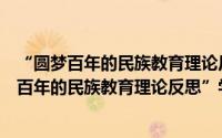 “圆梦百年的民族教育理论反思”学术论文集（关于“圆梦百年的民族教育理论反思”学术论文集的简介）