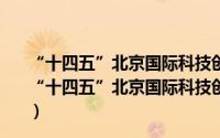 “十四五”北京国际科技创新中心建设战略行动计划（关于“十四五”北京国际科技创新中心建设战略行动计划的简介）