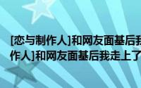 [恋与制作人]和网友面基后我走上了人生巅峰（关于[恋与制作人]和网友面基后我走上了人生巅峰的简介）