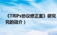 《TRIPs协议修正案》研究（关于《TRIPs协议修正案》研究的简介）