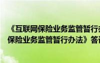 《互联网保险业务监管暂行办法》答记者问（关于《互联网保险业务监管暂行办法》答记者问的简介）