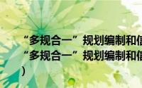 “多规合一”规划编制和信息管理平台的开发与应用（关于“多规合一”规划编制和信息管理平台的开发与应用的简介）