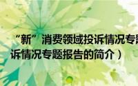 “新”消费领域投诉情况专题报告（关于“新”消费领域投诉情况专题报告的简介）