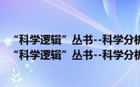 “科学逻辑”丛书--科学分析--逻辑与科学演绎方法（关于“科学逻辑”丛书--科学分析--逻辑与科学演绎方法的简介）