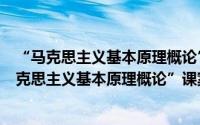 “马克思主义基本原理概论”课案例式专题教学（关于“马克思主义基本原理概论”课案例式专题教学的简介）