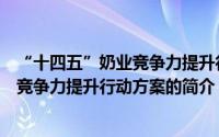 “十四五”奶业竞争力提升行动方案（关于“十四五”奶业竞争力提升行动方案的简介）