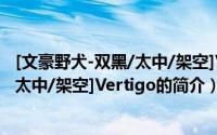 [文豪野犬-双黑/太中/架空]Vertigo（关于[文豪野犬-双黑/太中/架空]Vertigo的简介）