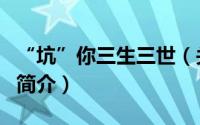 “坑”你三生三世（关于“坑”你三生三世的简介）