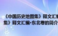 《中国历史地图集》释文汇编·东北卷（关于《中国历史地图集》释文汇编·东北卷的简介）