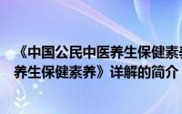 《中国公民中医养生保健素养》详解（关于《中国公民中医养生保健素养》详解的简介）