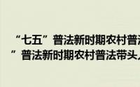 “七五”普法新时期农村普法带头人培训教材（关于“七五”普法新时期农村普法带头人培训教材的简介）