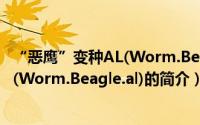 “恶鹰”变种AL(Worm.Beagle.al)（关于“恶鹰”变种AL(Worm.Beagle.al)的简介）