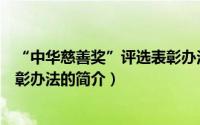 “中华慈善奖”评选表彰办法（关于“中华慈善奖”评选表彰办法的简介）