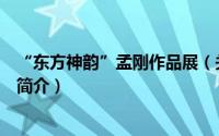 “东方神韵”孟刚作品展（关于“东方神韵”孟刚作品展的简介）