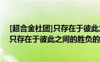 [超合金社团]只存在于彼此之间的胜负（关于[超合金社团]只存在于彼此之间的胜负的简介）