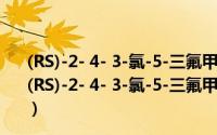 (RS)-2- 4- 3-氯-5-三氟甲基-2-吡啶氧基苯氧基丙酸（关于(RS)-2- 4- 3-氯-5-三氟甲基-2-吡啶氧基苯氧基丙酸的简介）