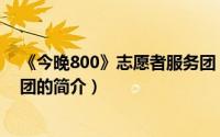 《今晚800》志愿者服务团（关于《今晚800》志愿者服务团的简介）